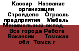 Кассир › Название организации ­ Стройдепо › Отрасль предприятия ­ Мебель › Минимальный оклад ­ 1 - Все города Работа » Вакансии   . Томская обл.,Томск г.